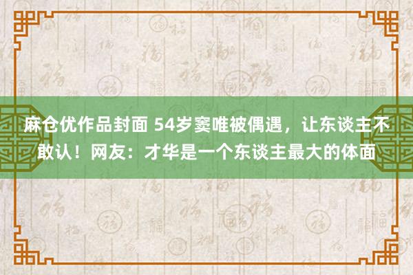 麻仓优作品封面 54岁窦唯被偶遇，让东谈主不敢认！网友：才华是一个东谈主最大的体面