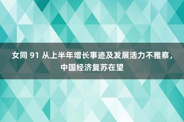 女同 91 从上半年增长事迹及发展活力不雅察，中国经济复苏在望