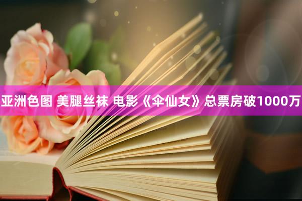 亚洲色图 美腿丝袜 电影《伞仙女》总票房破1000万