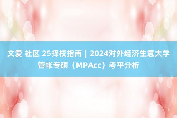 文爱 社区 25择校指南∣2024对外经济生意大学管帐专硕（MPAcc）考平分析