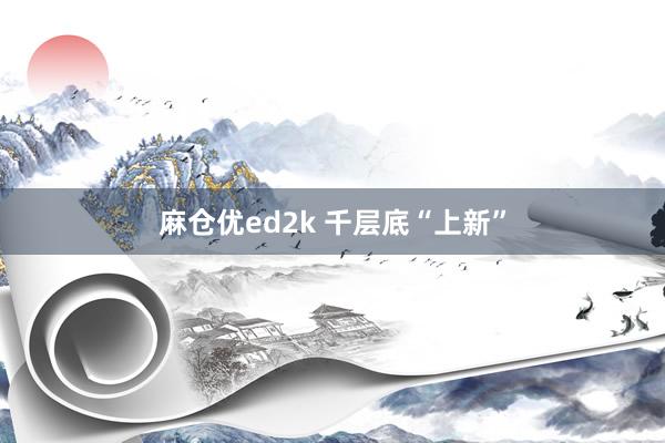 麻仓优ed2k 千层底“上新”