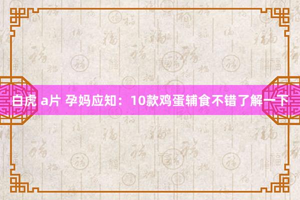 白虎 a片 孕妈应知：10款鸡蛋辅食不错了解一下