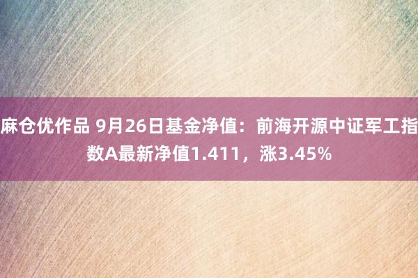 麻仓优作品 9月26日基金净值：前海开源中证军工指数A最新净值1.411，涨3.45%