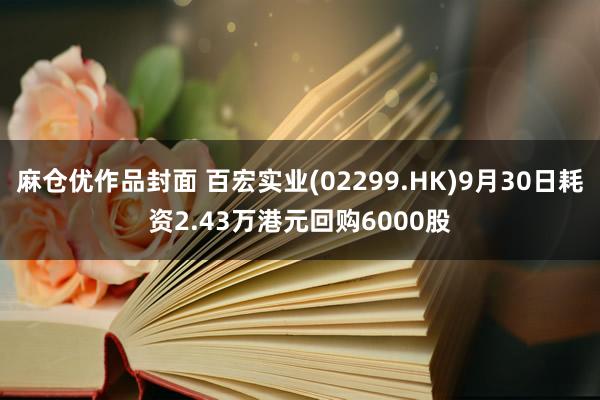 麻仓优作品封面 百宏实业(02299.HK)9月30日耗资2.43万港元回购6000股