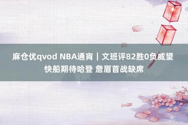 麻仓优qvod NBA通宵｜文班评82胜0负威望 快船期待哈登 詹眉首战缺席