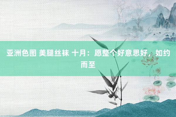 亚洲色图 美腿丝袜 十月：愿整个好意思好，如约而至