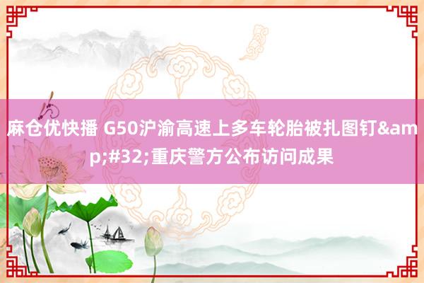 麻仓优快播 G50沪渝高速上多车轮胎被扎图钉&#32;重庆警方公布访问成果