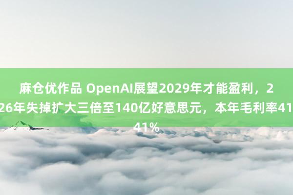 麻仓优作品 OpenAI展望2029年才能盈利，2026年失掉扩大三倍至140亿好意思元，本年毛利率41%