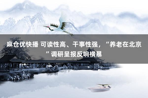 麻仓优快播 可读性高、干事性强，“养老在北京”调研呈报反响横暴