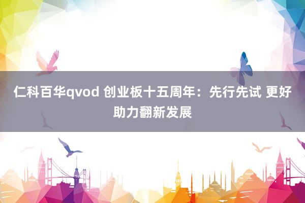 仁科百华qvod 创业板十五周年：先行先试 更好助力翻新发展