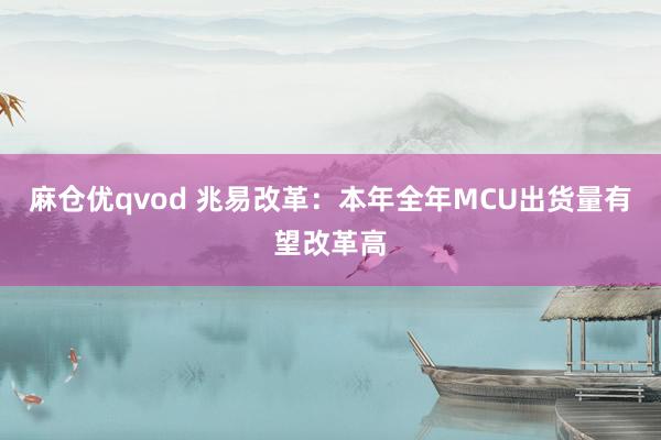 麻仓优qvod 兆易改革：本年全年MCU出货量有望改革高