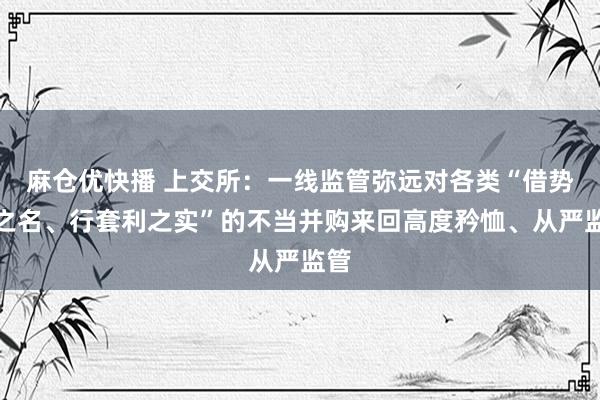 麻仓优快播 上交所：一线监管弥远对各类“借势组之名、行套利之实”的不当并购来回高度矜恤、从严监管