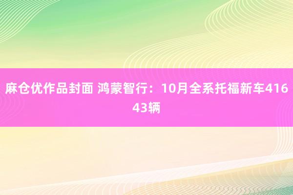 麻仓优作品封面 鸿蒙智行：10月全系托福新车41643辆