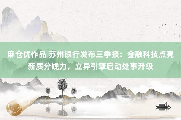 麻仓优作品 苏州银行发布三季报：金融科技点亮新质分娩力，立异引擎启动处事升级