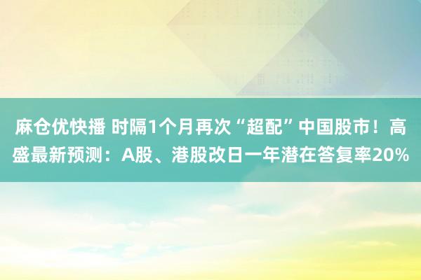 麻仓优快播 时隔1个月再次“超配”中国股市！高盛最新预测：A股、港股改日一年潜在答复率20%