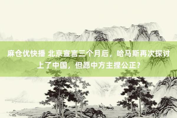 麻仓优快播 北京宣言三个月后，哈马斯再次探讨上了中国，但愿中方主捏公正？