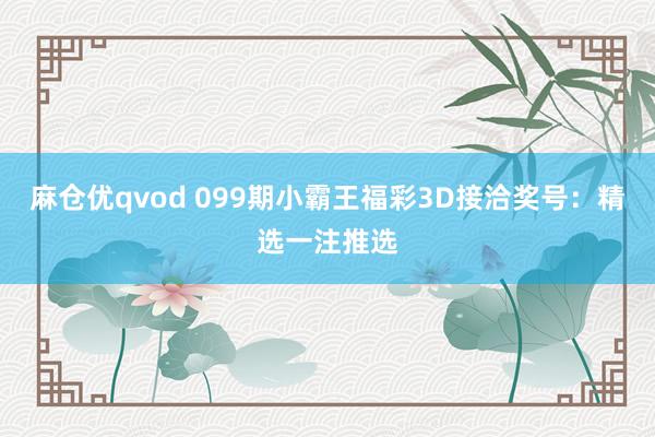 麻仓优qvod 099期小霸王福彩3D接洽奖号：精选一注推选